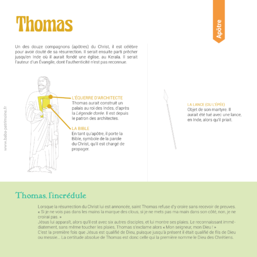 Saint Thomas, apôtre du Christ. Ses symboles : l'équerre d'architecte et la lance (ou l'épée). Un des douze compagnons (apôtres) du Christ, il est célèbre pour avoir douté de sa résurrection. Il serait ensuite parti prêcher jusqu'en Inde où il aurait fondé une église, au Kerala. Il serait l'auteur d'un évangile, dont l'authenticité n'est pas reconnue.